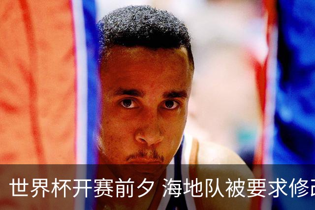 世界杯开赛前夕 海地队被要求修改球衣设计