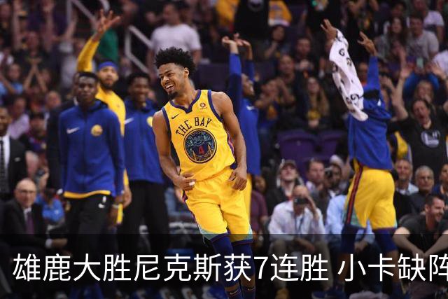 雄鹿大胜尼克斯获7连胜 小卡缺阵快船惨负绿军