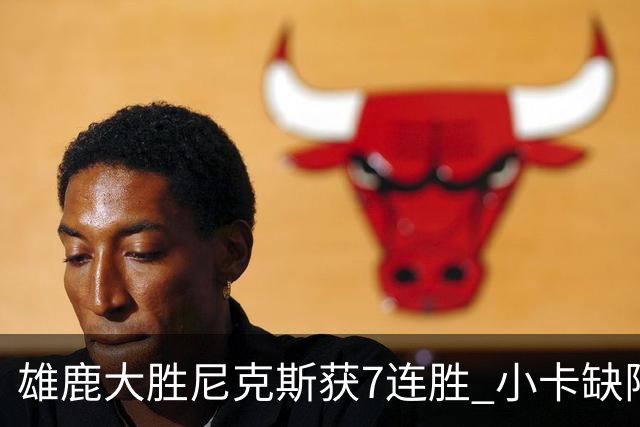 雄鹿大胜尼克斯获7连胜 小卡缺阵快船惨负绿军